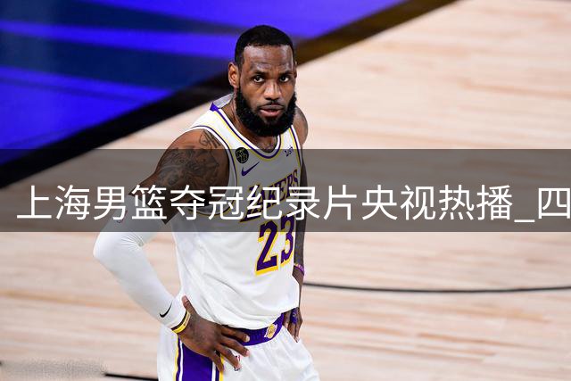 上海男篮夺冠纪录片央视热播 四大核心袒露心路历程背后的酸甜苦辣