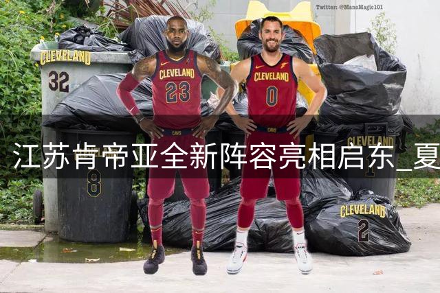 江苏肯帝亚全新阵容亮相启东 夏联首战对决深圳检验战术体系