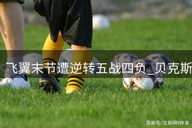 飞翼末节遭逆转五战四负 贝克斯29分难阻败局